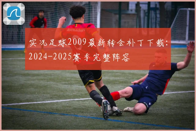实况足球2009最新转会补丁下载：2024-2025赛季完整阵容