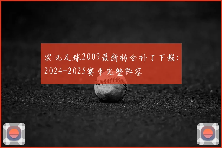 实况足球2009最新转会补丁下载：2024-2025赛季完整阵容