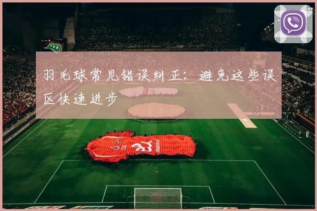 羽毛球常见错误纠正:避免这些误区快速进步