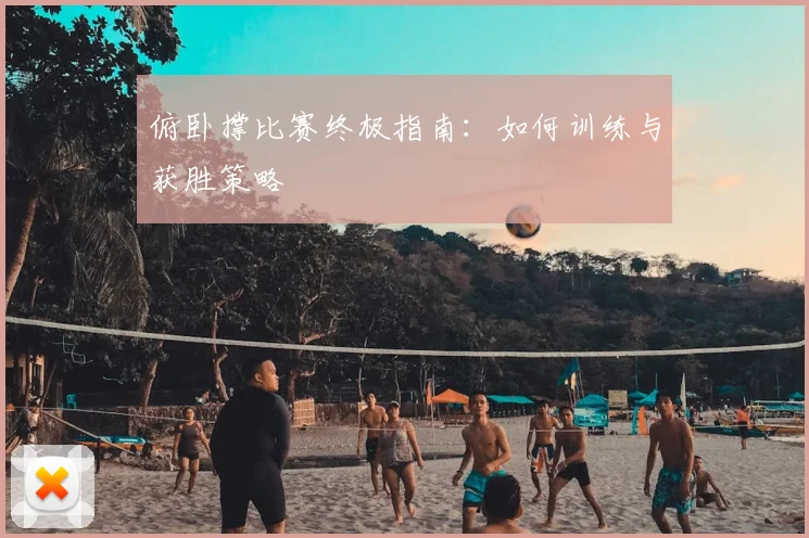 俯卧撑比赛终极指南：如何训练与获胜策略